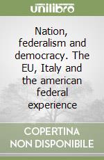 Nation, federalism and democracy. The EU, Italy and the american federal experience libro