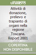 Attività di donazione, prelievo e trapianto di organi nella regione Toscana. Report 2001 libro