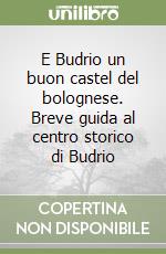 E Budrio un buon castel del bolognese. Breve guida al centro storico di Budrio libro