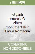 Giganti protetti. Gli alberi monumentali in Emilia Romagna libro