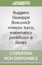 Ruggiero Giuseppe Boscovich «mezzo turco, matematico pontificio» a Rimini libro