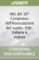 Atti del 16° Congresso dell'Associazione del vuoto. Ediz. italiana e inglese