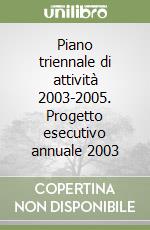 Piano triennale di attività 2003-2005. Progetto esecutivo annuale 2003 libro