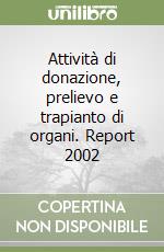 Attività di donazione, prelievo e trapianto di organi. Report 2002 libro