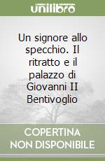 Un signore allo specchio. Il ritratto e il palazzo di Giovanni II Bentivoglio libro