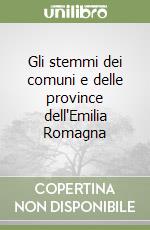 Gli stemmi dei comuni e delle province dell'Emilia Romagna libro