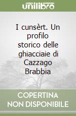 I cunsèrt. Un profilo storico delle ghiacciaie di Cazzago Brabbia libro