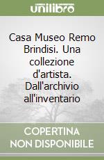 Casa Museo Remo Brindisi. Una collezione d'artista. Dall'archivio all'inventario libro