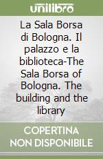 La Sala Borsa di Bologna. Il palazzo e la biblioteca-The Sala Borsa of Bologna. The building and the library libro