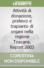 Attività di donazione, prelievo e trapianto di organi nella regione Toscana. Report 2003 libro
