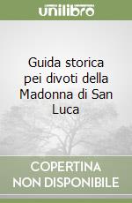 Guida storica pei divoti della Madonna di San Luca