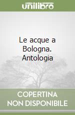 Le acque a Bologna. Antologia
