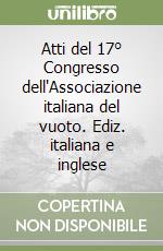 Atti del 17° Congresso dell'Associazione italiana del vuoto. Ediz. italiana e inglese libro