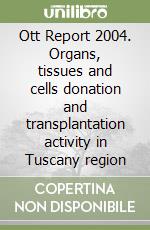 Ott Report 2004. Organs, tissues and cells donation and transplantation activity in Tuscany region libro