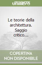 Le teorie della architettura. Saggio critico...