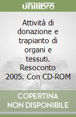 Attività di donazione e trapianto di organi e tessuti. Resoconto 2005. Con CD-ROM libro