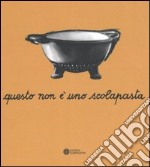 Questo non è uno scolapasta. Una mostra su Enzo Mari. Catalogo della mostra (Trieste, 11 aprile-21 maggio 2006) libro