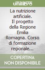 La nutrizione artificiale. Il progetto della Regione Emilia Romagna. Corso di formazione regionale (Bologna, gennaio-febbraio 2006). Con CD-ROM libro