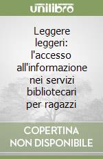 Leggere leggeri: l'accesso all'informazione nei servizi bibliotecari per ragazzi libro