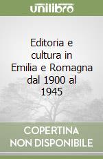 Editoria e cultura in Emilia e Romagna dal 1900 al 1945 libro