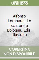 Alfonso Lombardi. Lo scultore a Bologna. Ediz. illustrata