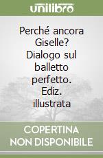 Perché ancora Giselle? Dialogo sul balletto perfetto. Ediz. illustrata libro