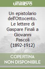 Un epistolario dell'Ottocento. Le lettere di Gaspare Finali a Giovanni Pascoli (1892-1912) libro