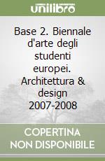 Base 2. Biennale d'arte degli studenti europei. Architettura & design 2007-2008 libro