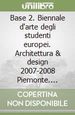 Base 2. Biennale d'arte degli studenti europei. Architettura & design 2007-2008 Piemonte. Ediz. speciale libro