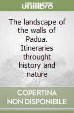 The landscape of the walls of Padua. Itineraries throught history and nature libro