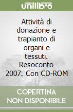 Attività di donazione e trapianto di organi e tessuti. Resoconto 2007. Con CD-ROM libro