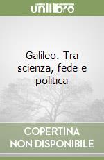 Galileo. Tra scienza, fede e politica