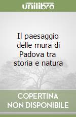 Il paesaggio delle mura di Padova tra storia e natura libro