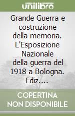 Grande Guerra e costruzione della memoria. L'Esposizione Nazionale della guerra del 1918 a Bologna. Ediz. illustrata