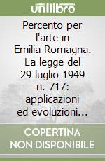 Percento per l'arte in Emilia-Romagna. La legge del 29 luglio 1949 n. 717: applicazioni ed evoluzioni del 2 per cento sul territorio libro