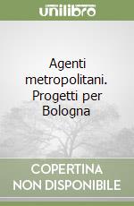 Agenti metropolitani. Progetti per Bologna libro