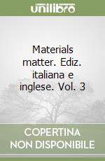 Materials matter. Ediz. italiana e inglese. Vol. 3 libro