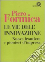 Le Vie dell'innovazione. Nuove frontiere e pionieri d'impresa libro