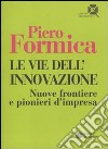 Le Vie dell'innovazione. Nuove frontiere e pionieri d'impresa libro