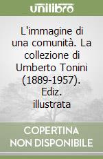 L'immagine di una comunità. La collezione di Umberto Tonini (1889-1957). Ediz. illustrata libro