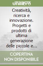 Creatività, ricerca e innovazione. Progetti e prodotti di ultima generazione delle piccole e medie imprese del territorio milanese libro