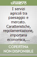 I servizi agricoli tra paesaggio e mercato. Caratteristiche, regolamentazione, importana economica, modelli aziendali libro