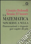 La matematica non serve a nulla. Provocazioni e risposte per capire di più libro di Bolondi Giorgio D'Amore Bruno