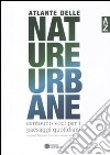 Atlante delle nature urbane. Centouno voci per i paesaggi quotidiani libro