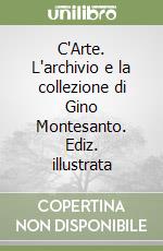 C'Arte. L'archivio e la collezione di Gino Montesanto. Ediz. illustrata libro