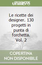 Le ricette dei designer. 130 progetti in punta di forchetta. Vol. 2 libro