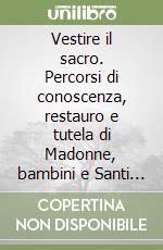 Vestire il sacro. Percorsi di conoscenza, restauro e tutela di Madonne, bambini e Santi abbigliati. Ediz. illustrata libro