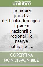 La natura protetta dell'Emilia-Romagna. I parchi nazionali e regionali, le riserve naturali e i siti della rete natura 2000 libro