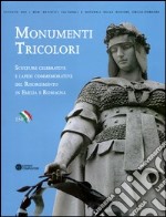 Monumenti tricolori. Sculture celebrative e lapidi commemorative del Risorgimento in Emilia Romagna. Ediz. illustrata libro