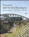 Ferrovie dell'Emilia-Romagna. Paesaggio, natura, storia. Ediz. illustrata libro